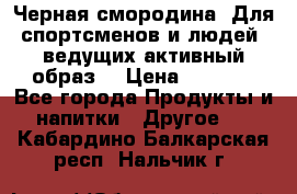 Sport Active «Черная смородина» Для спортсменов и людей, ведущих активный образ  › Цена ­ 1 200 - Все города Продукты и напитки » Другое   . Кабардино-Балкарская респ.,Нальчик г.